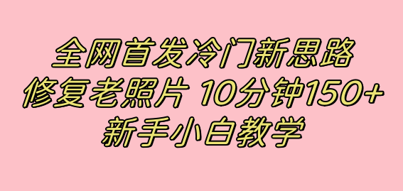 全网首发冷门新思路，修复老照片，10分钟收益150+，适合新手操作的项目-学知网