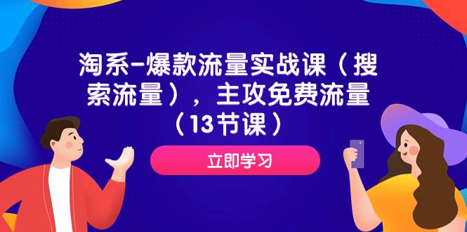 淘系-爆款流量实战课（搜索流量），主攻免费流量（13节课）-学知网