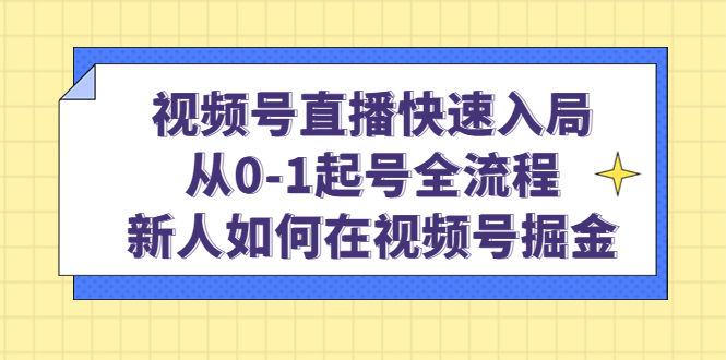 视频号直播快速入局：从0-1起号全流程，新人如何在视频号掘金-学知网