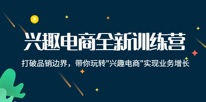 兴趣电商全新训练营：打破品销边界，带你玩转“兴趣电商“实现业务增长-学知网