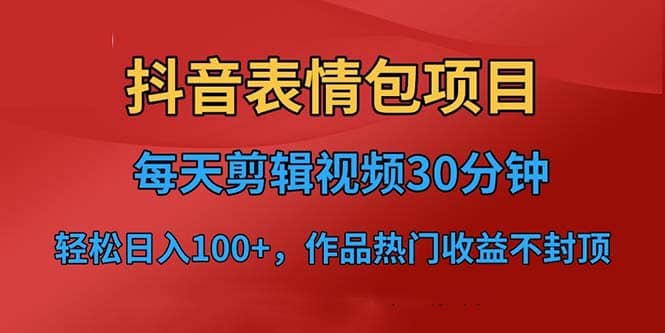 抖音表情包项目，每天剪辑表情包上传短视频平台，日入3位数+已实操跑通-学知网