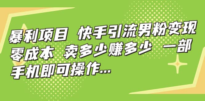 快手引流男粉变现，零成本，卖多少赚多少，一部手机即可操作，一天1000+-学知网