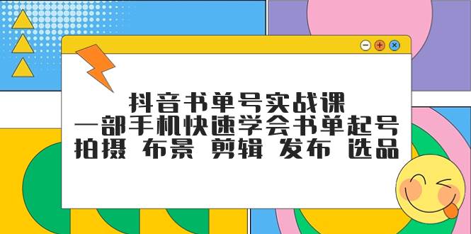 抖音书单号实战课，一部手机快速学会书单起号 拍摄 布景 剪辑 发布 选品-学知网