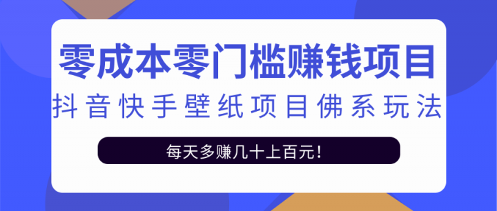 零成本零门槛赚钱项目：抖音快手壁纸项目佛系玩法，一天变现500+【视频教程】-学知网