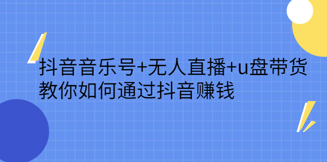 抖音音乐号+无人直播+u盘带货，教你如何通过抖音赚钱-学知网