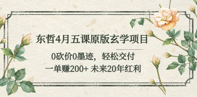 东哲4月五课原版玄学项目：0砍价0墨迹 轻松交付 未来20年红利-学知网