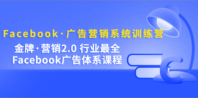 Facebook·广告营销系统训练营：金牌·营销2.0 行业最全Facebook广告·体系-学知网