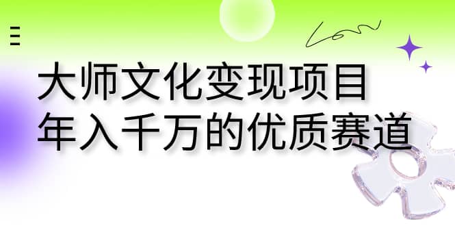 大师文化变现项目 年入千万的优质赛道-学知网