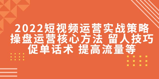 2022短视频运营实战策略：操盘运营核心方法 留人技巧促单话术 提高流量等-学知网