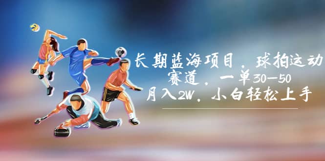 长期蓝海项目，球拍运动赛道，一单30-50，月入2W，小白轻松上手-学知网