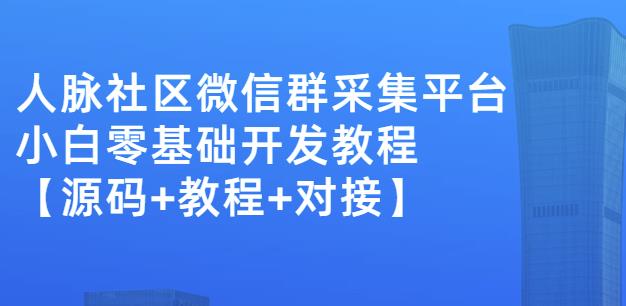 外面卖1000的人脉社区微信群采集平台小白0基础开发教程【源码+教程+对接】-学知网