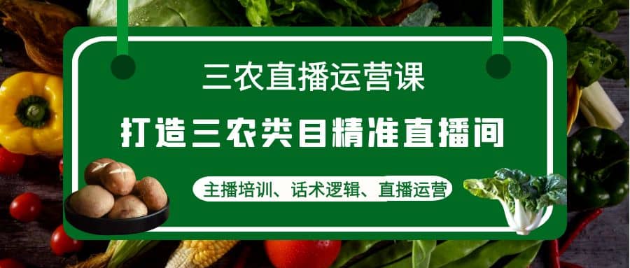 三农直播运营课：打造三农类目精准直播间，主播培训、话术逻辑、直播运营-学知网