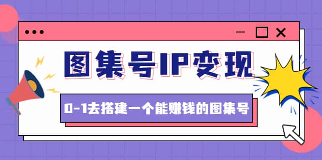 图集号IP变现，0-1去搭建一个能ZQ的图集号（文档+资料+视频）无水印-学知网