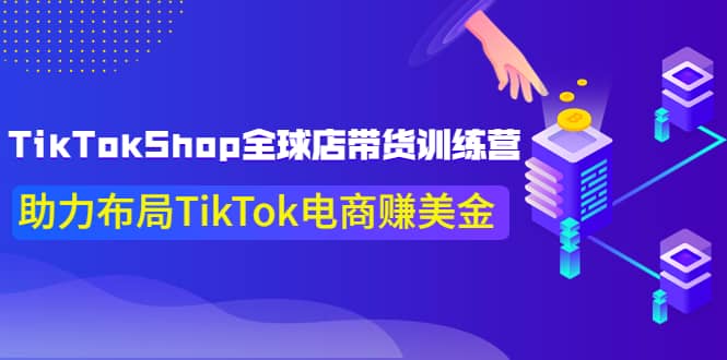 TikTokShop全球店带货训练营【更新9月份】助力布局TikTok电商赚美金-学知网