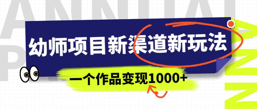 幼师项目新渠道新玩法，一个作品变现1000+，一部手机实现月入过万-学知网