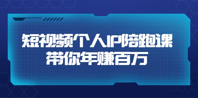 短视频个人IP：年赚百万陪跑课（123节视频课）价值6980元-学知网