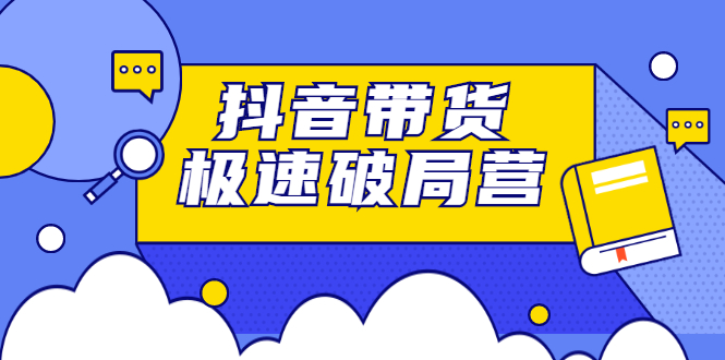 抖音带货极速破局营，掌握抖音电商正确的经营逻辑-学知网