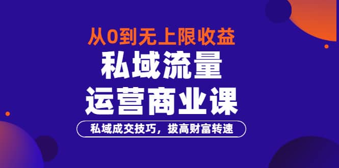 从0到无上限收益的《私域流量运营商业课》私域成交技巧，拔高财富转速-学知网