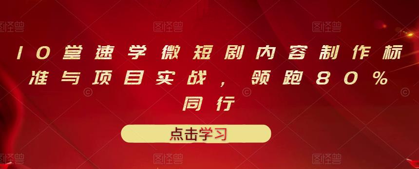 10堂速学微短剧内容制作标准与项目实战，领跑80%同行-学知网