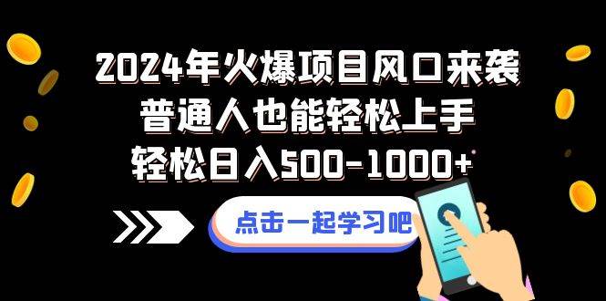 2024年火爆项目风口来袭普通人也能轻松上手轻松日入500-1000+-学知网