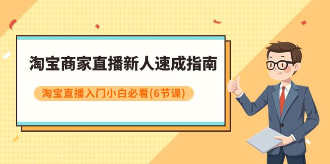 淘宝商家直播新人速成指南，淘宝直播入门小白必看（6节课）-学知网