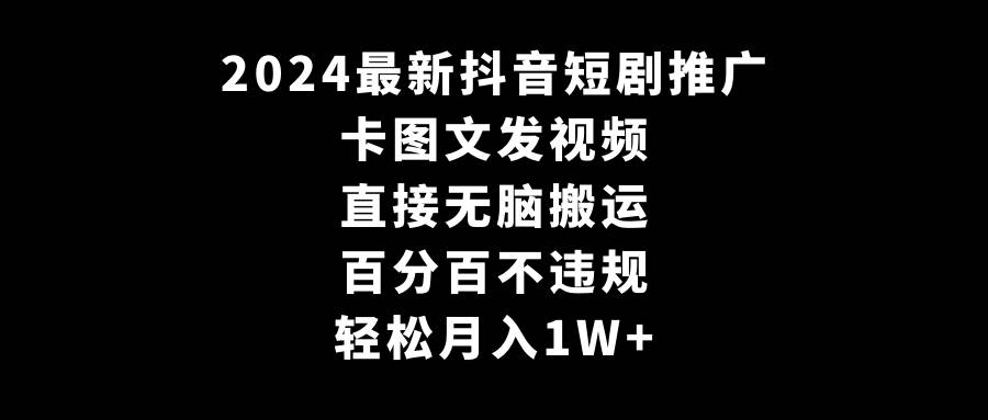 2024最新抖音短剧推广，卡图文发视频 直接无脑搬 百分百不违规 轻松月入1W+-学知网