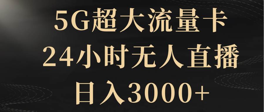 5G超大流量卡，24小时无人直播，日入3000+-学知网