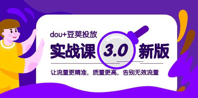 dou+豆荚投放实战课3.0新版，让流量更精准，质量更高，告别无效流量-学知网