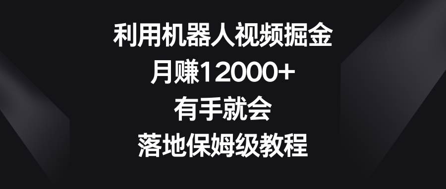 利用机器人视频掘金，月赚12000+，有手就会，落地保姆级教程-学知网