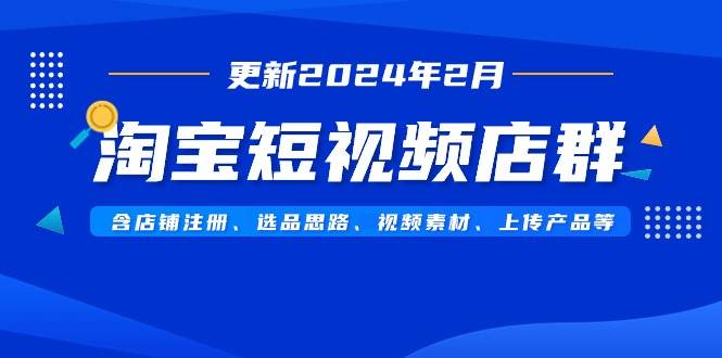 淘宝短视频店群（更新2024年2月）含店铺注册、选品思路、视频素材、上传…-学知网