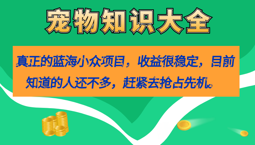 真正的蓝海小众项目，宠物知识大全，收益很稳定（教务+素材）-学知网