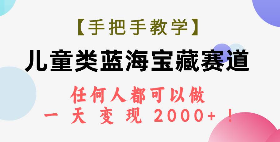 【手把手教学】儿童类蓝海宝藏赛道，任何人都可以做，一天轻松变现2000+！-学知网