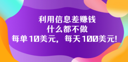 利用信息差赚钱：什么都不做，每单10美元，每天100美元！-学知网