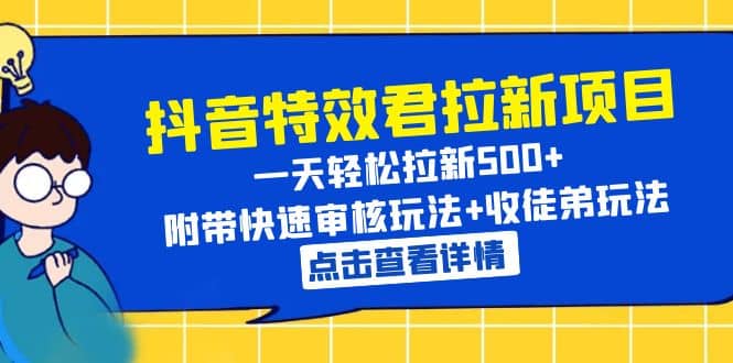 抖音特效君拉新项目 一天轻松拉新500+ 附带快速审核玩法+收徒弟玩法-学知网