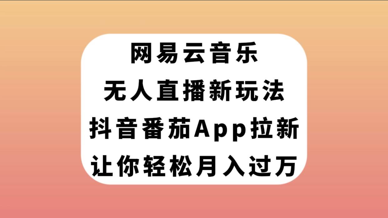 网易云音乐无人直播新玩法，抖音番茄APP拉新，让你轻松月入过万-学知网