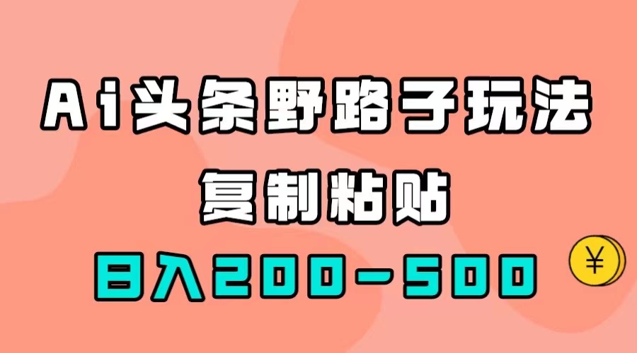 AI头条野路子玩法，只需复制粘贴，日入200-500+-学知网