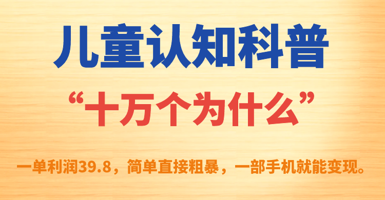 儿童认知科普“十万个为什么”一单利润39.8，简单粗暴，一部手机就能变现-学知网