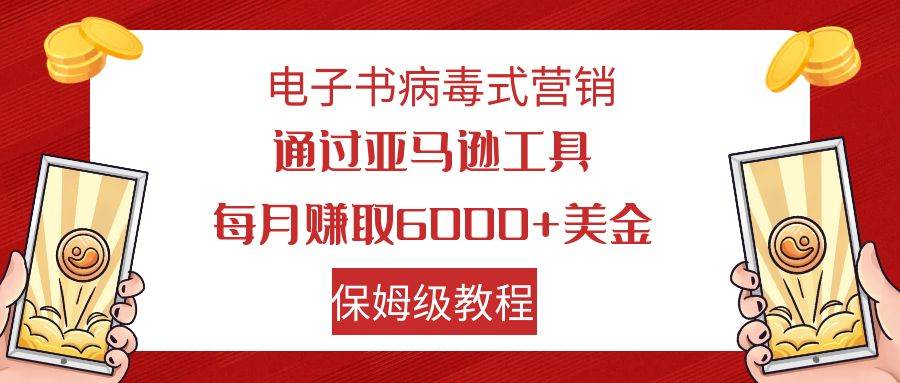 电子书病毒式营销 通过亚马逊工具每月赚6000+美金 小白轻松上手 保姆级教程-学知网