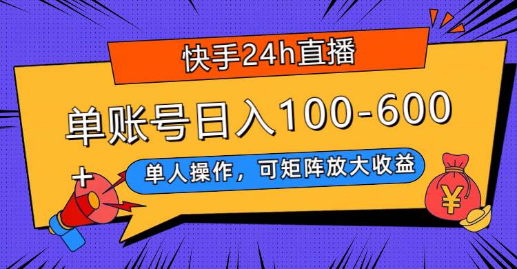 快手24h直播，单人操作，可矩阵放大收益，单账号日入100-600+-学知网