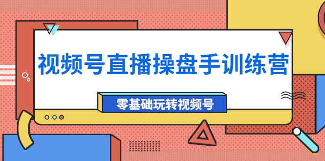 外面收费700的视频号直播操盘手训练营：零基础玩转视频号（10节课）-学知网