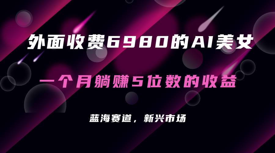 外面收费6980的AI美女项目！每月躺赚5位数收益（教程+素材+工具）-学知网