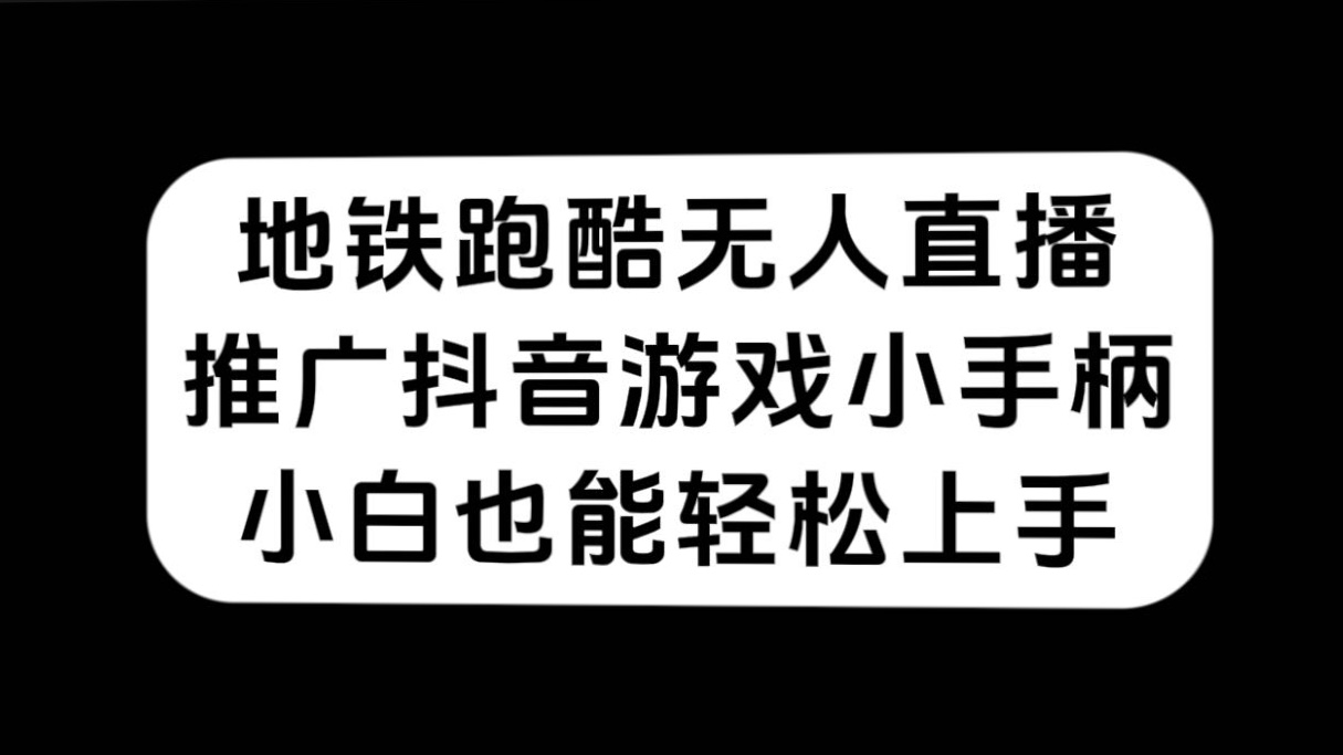 地铁跑酷无人直播，推广抖音游戏小手柄，小白也能轻松上手-学知网