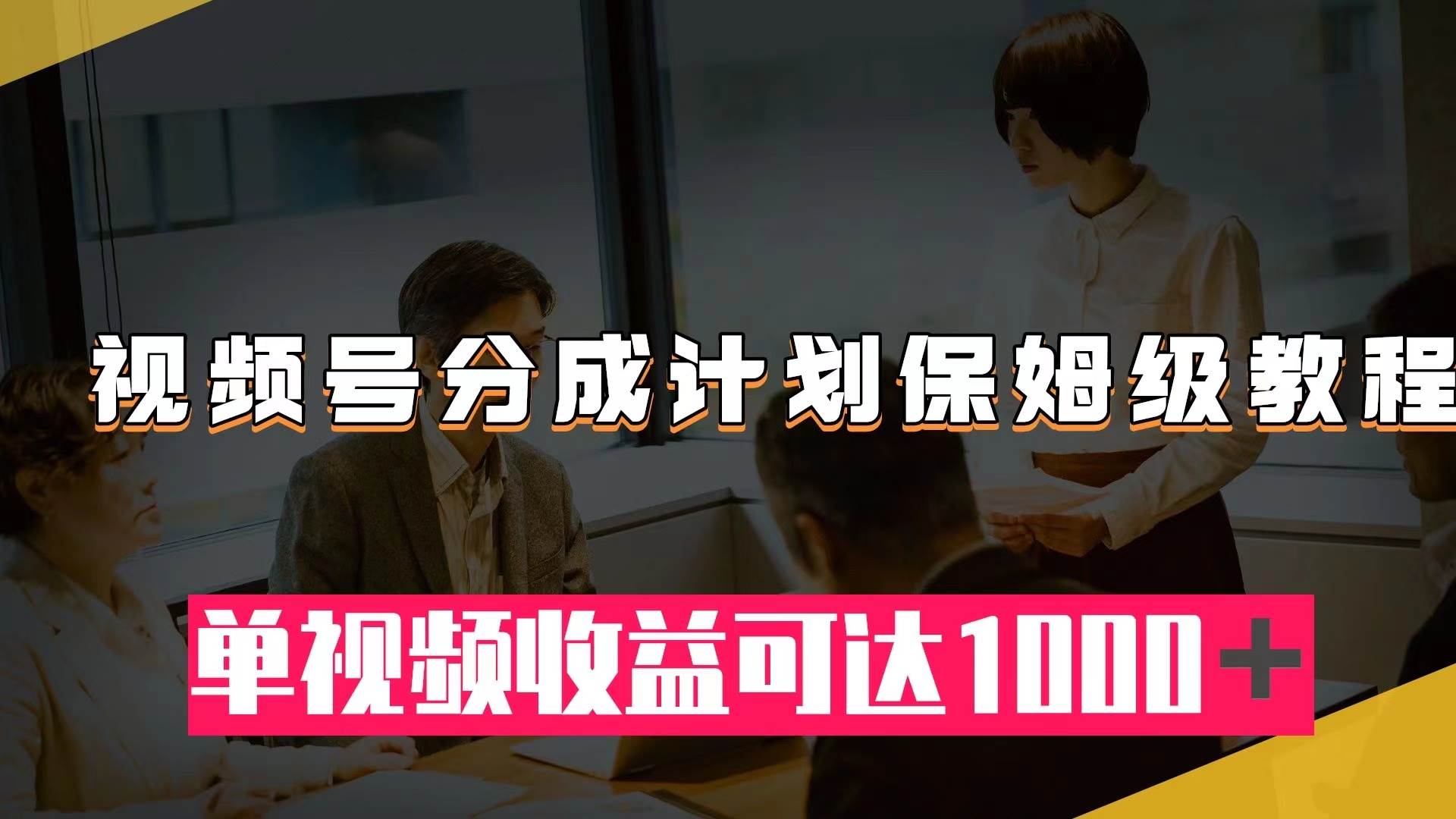 视频号分成计划保姆级教程：从开通收益到作品制作，单视频收益可达1000＋-学知网