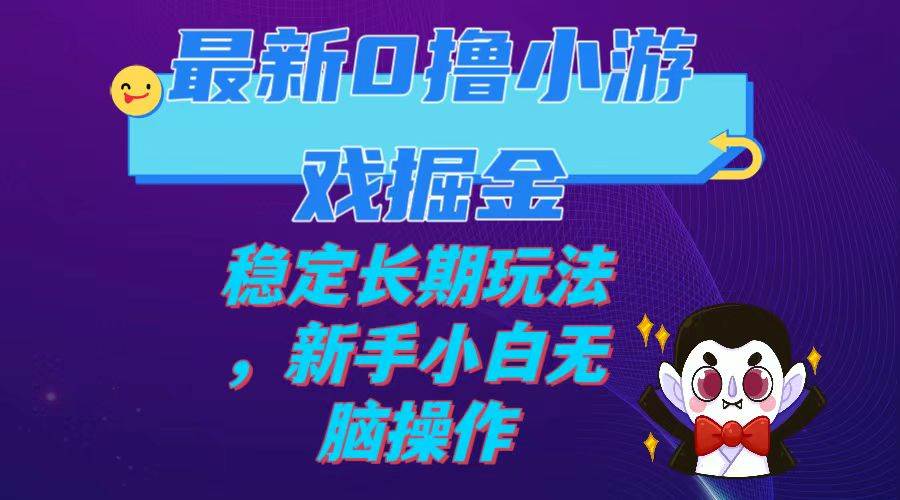 最新0撸小游戏掘金单机日入100-200稳定长期玩法，新手小白无脑操作-学知网