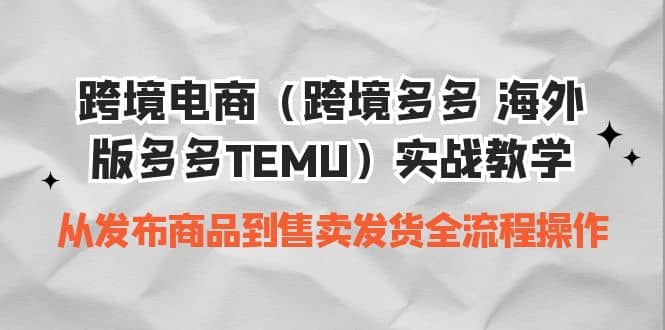 跨境电商（跨境多多 海外版多多TEMU）实操教学 从发布商品到售卖发货全流程-学知网