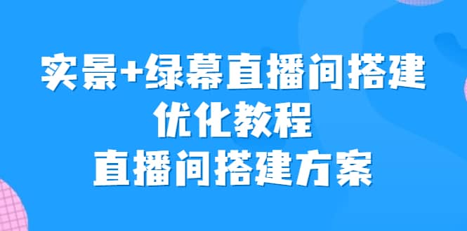 实景+绿幕直播间搭建优化教程，直播间搭建方案-学知网