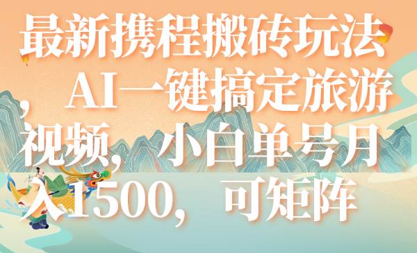 最新携程搬砖玩法，AI一键搞定旅游视频，小白单号月入1500，可矩阵-学知网