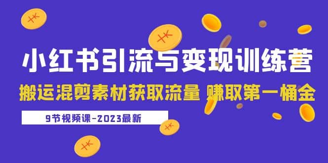 2023小红书引流与变现训练营：搬运混剪素材获取流量 赚取第一桶金（9节课）-学知网