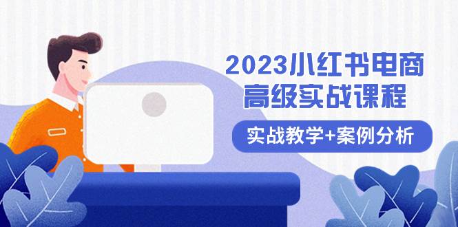 2023小红书-电商高级实战课程，实战教学+案例分析（38节课）-学知网