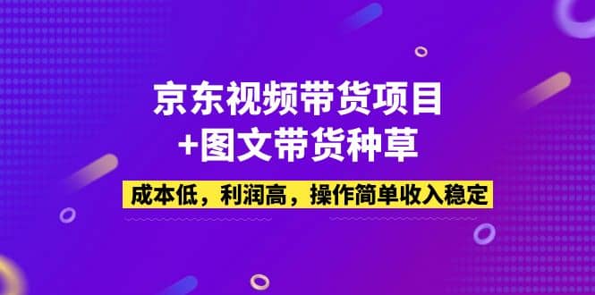 京东视频带货项目+图文带货种草，成本低，利润高，操作简单收入稳定-学知网